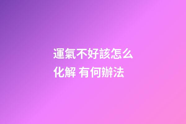 運氣不好該怎么化解 有何辦法